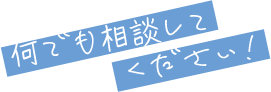 何でも相談してください！