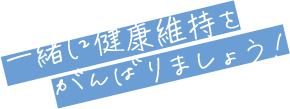 一緒に健康維持をがんばりましょう！